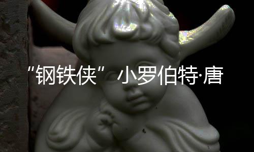 得了小罗伯病钢去世铁侠特·唐尼父亲亡原因是 死什么