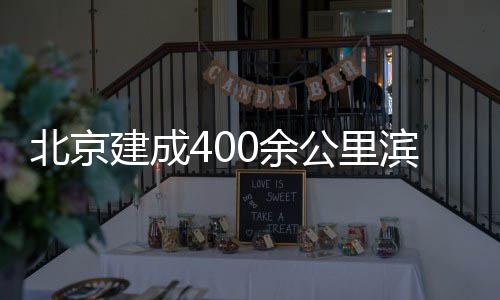 慢行北京滨水公里通道建成0余