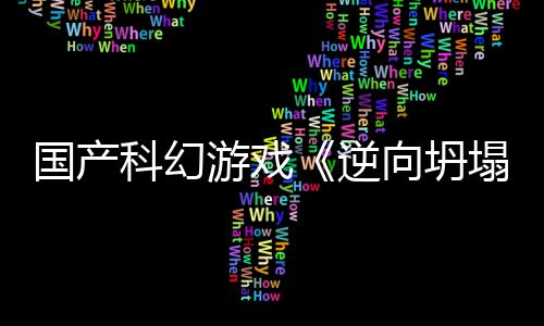 5打向坍新预虚幻逆科幻国产告 塌造游戏