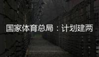 国家体育总局：计划建两千个体育公园，学校体育馆向公众开放