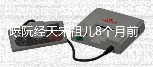 儿8女方曝阮个月前分情曾否认恋经天宋祖手