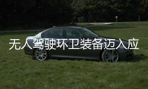 迈入1模段 打新阶环卫环境能途智装备造新质生驾驶无人应用与仙式产力