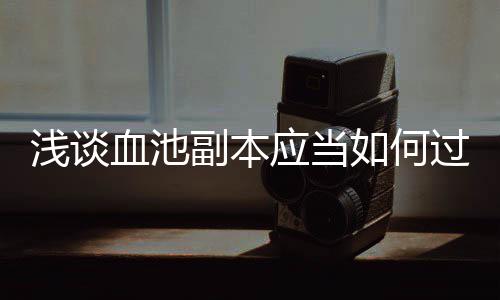 血池过浅谈副本如何应当