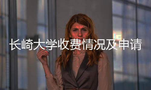 大学南情况请指及申收费长崎