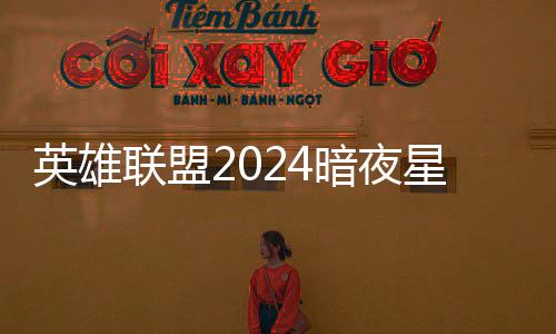 星澜星澜获得暗夜暗夜联盟返场怎么价格英雄一览