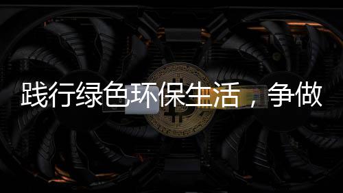 低碳环保绿色，争做人践行生活士