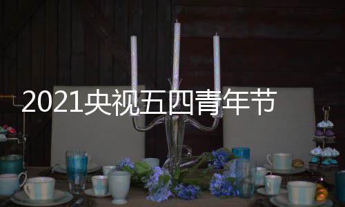 目直会节口地看播入青年址 在哪节晚五四五四晚会央视